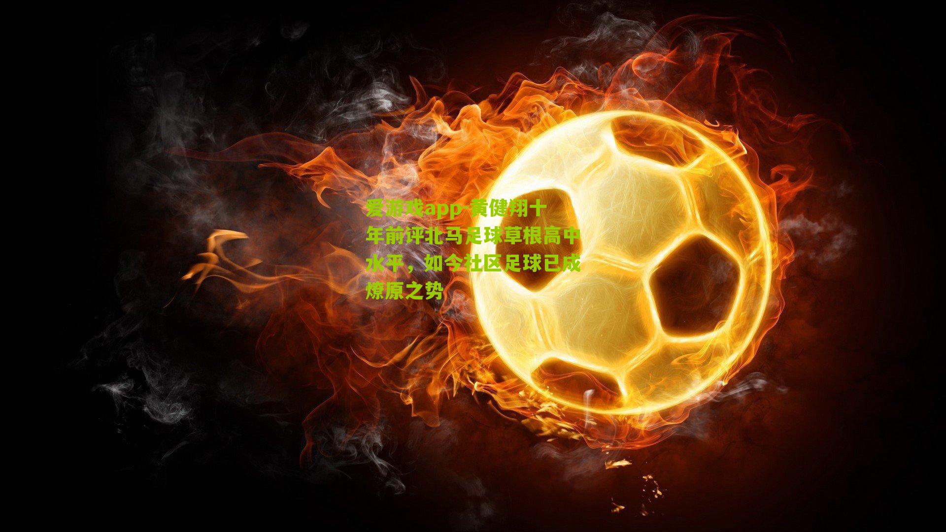 爱游戏app-黄健翔十年前评北马足球草根高中水平，如今社区足球已成燎原之势