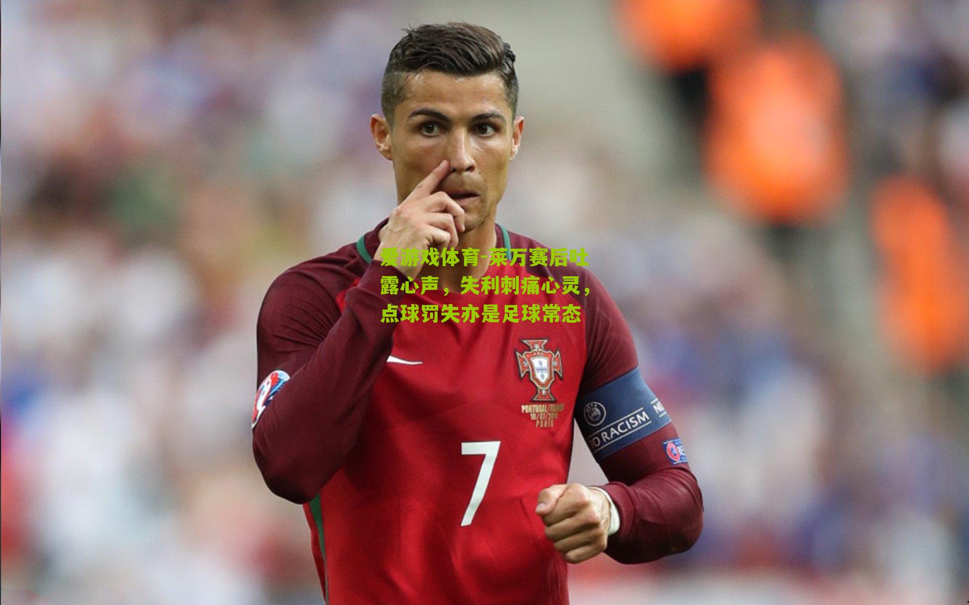 爱游戏体育-莱万赛后吐露心声，失利刺痛心灵，点球罚失亦是足球常态