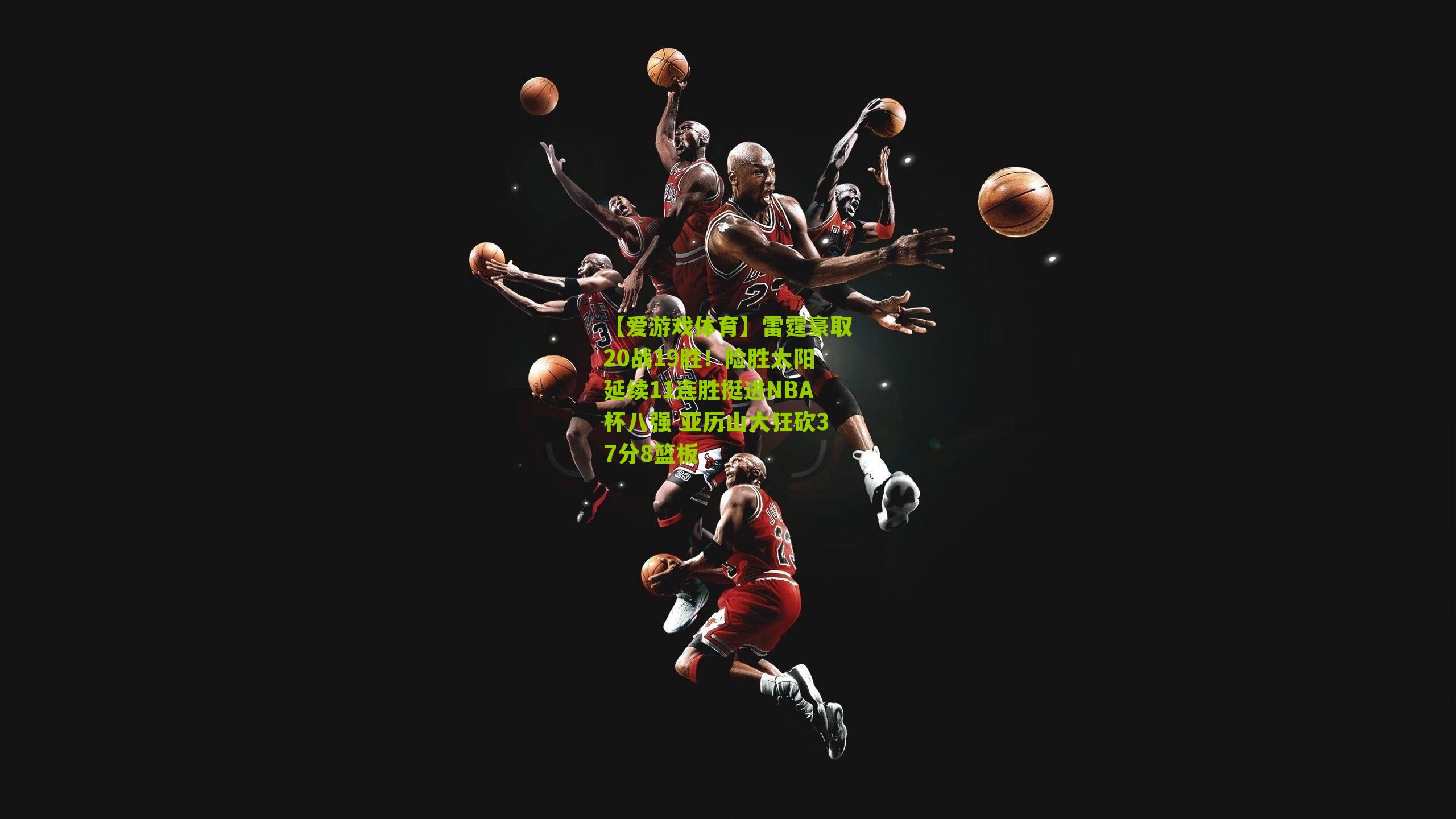 雷霆豪取20战19胜！险胜太阳延续11连胜挺进NBA杯八强 亚历山大狂砍37分8篮板