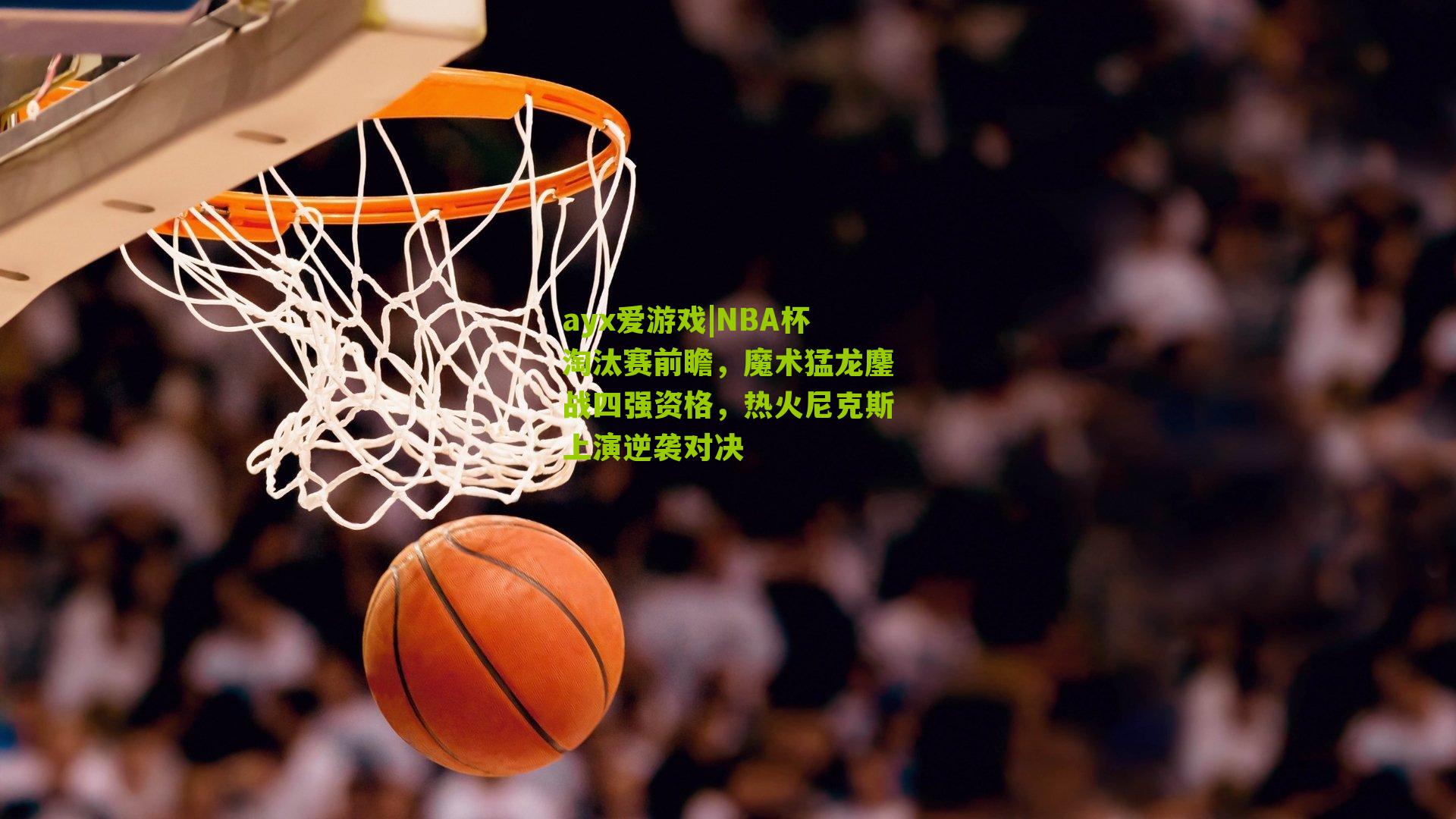 NBA杯淘汰赛前瞻,魔术猛龙鏖战四强资格,热火尼克斯上演逆袭对决
