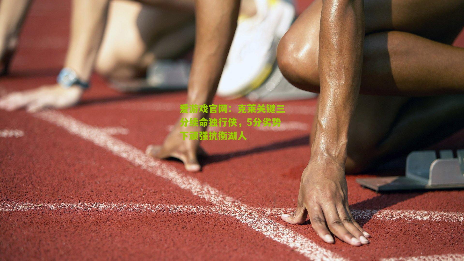 爱游戏官网：克莱关键三分续命独行侠，5分劣势下顽强抗衡湖人