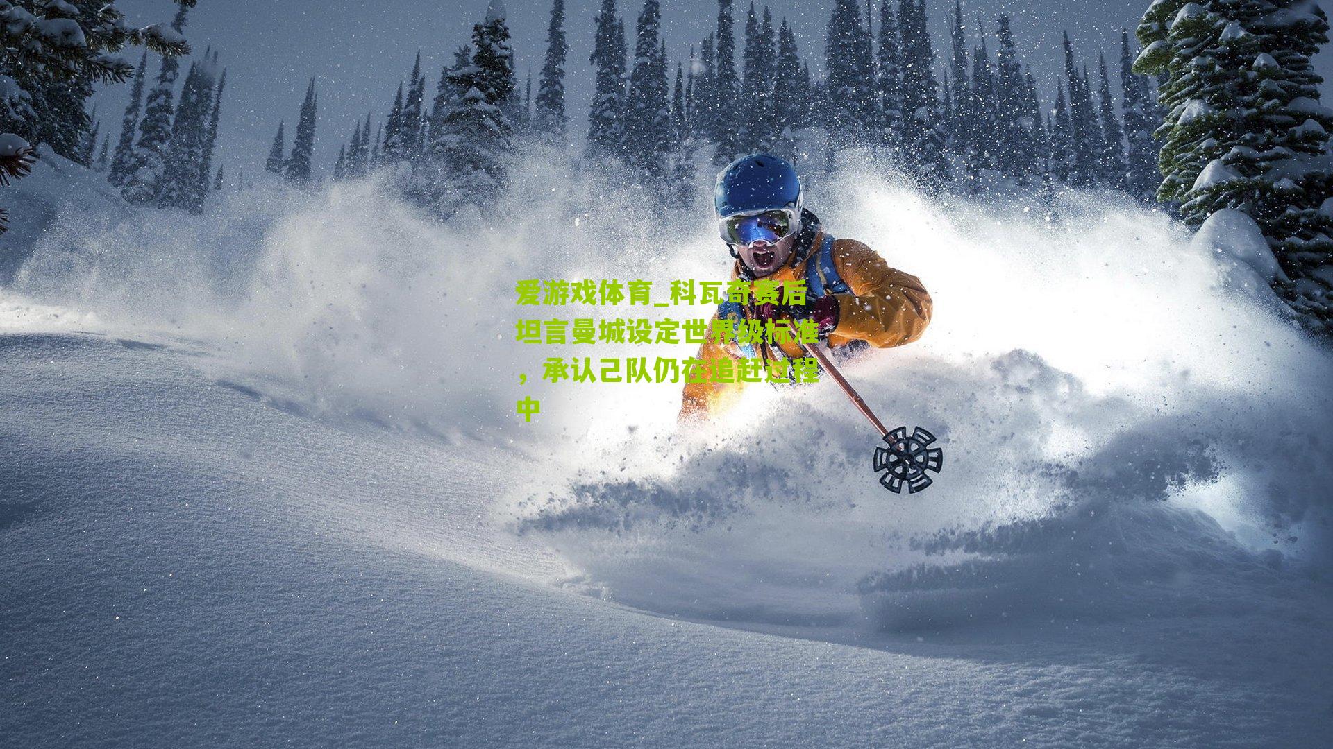 爱游戏体育_科瓦奇赛后坦言曼城设定世界级标准，承认己队仍在追赶过程中