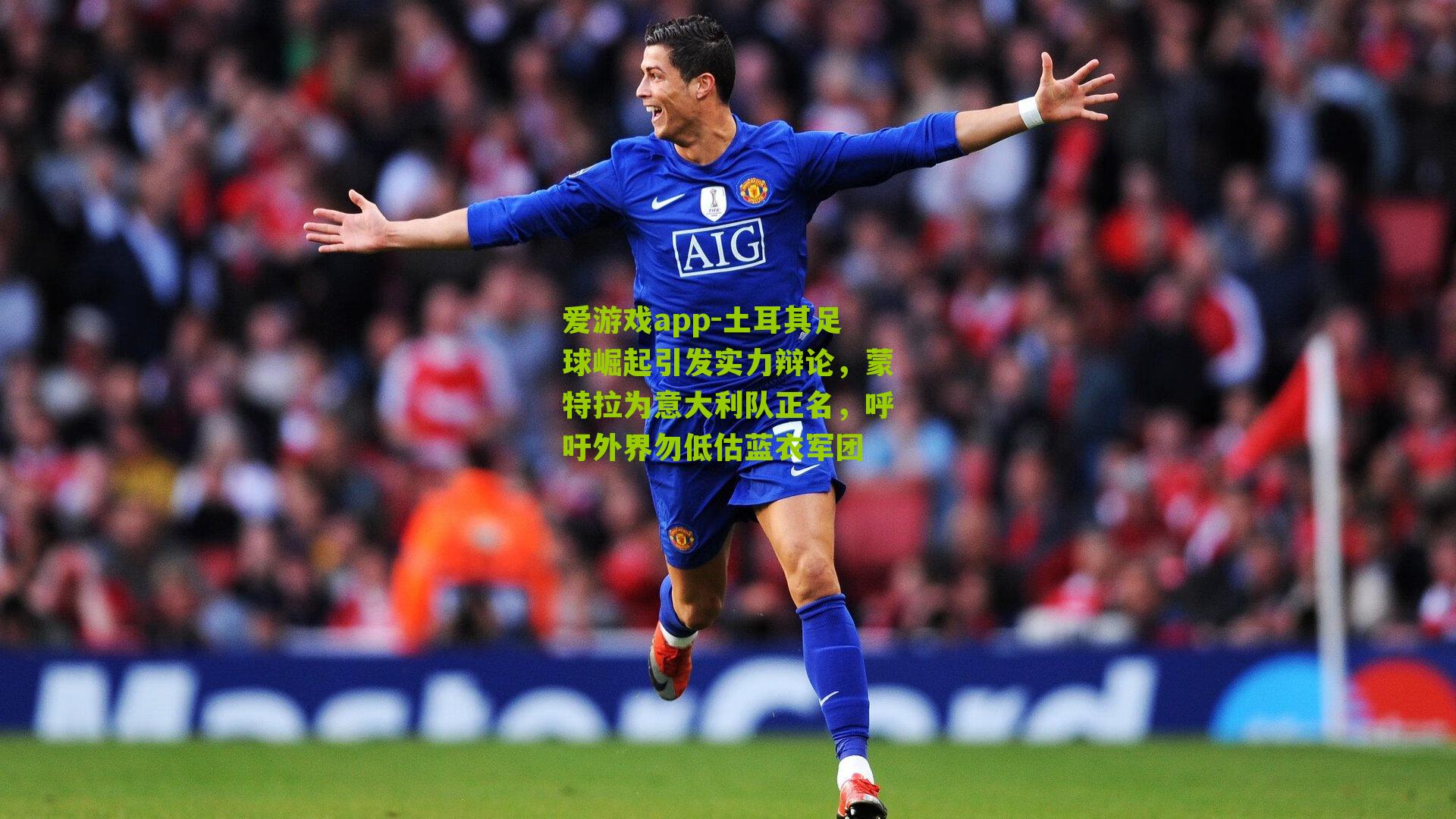 土耳其足球崛起引发实力辩论,蒙特拉为意大利队正名,呼吁外界勿低估蓝衣军团