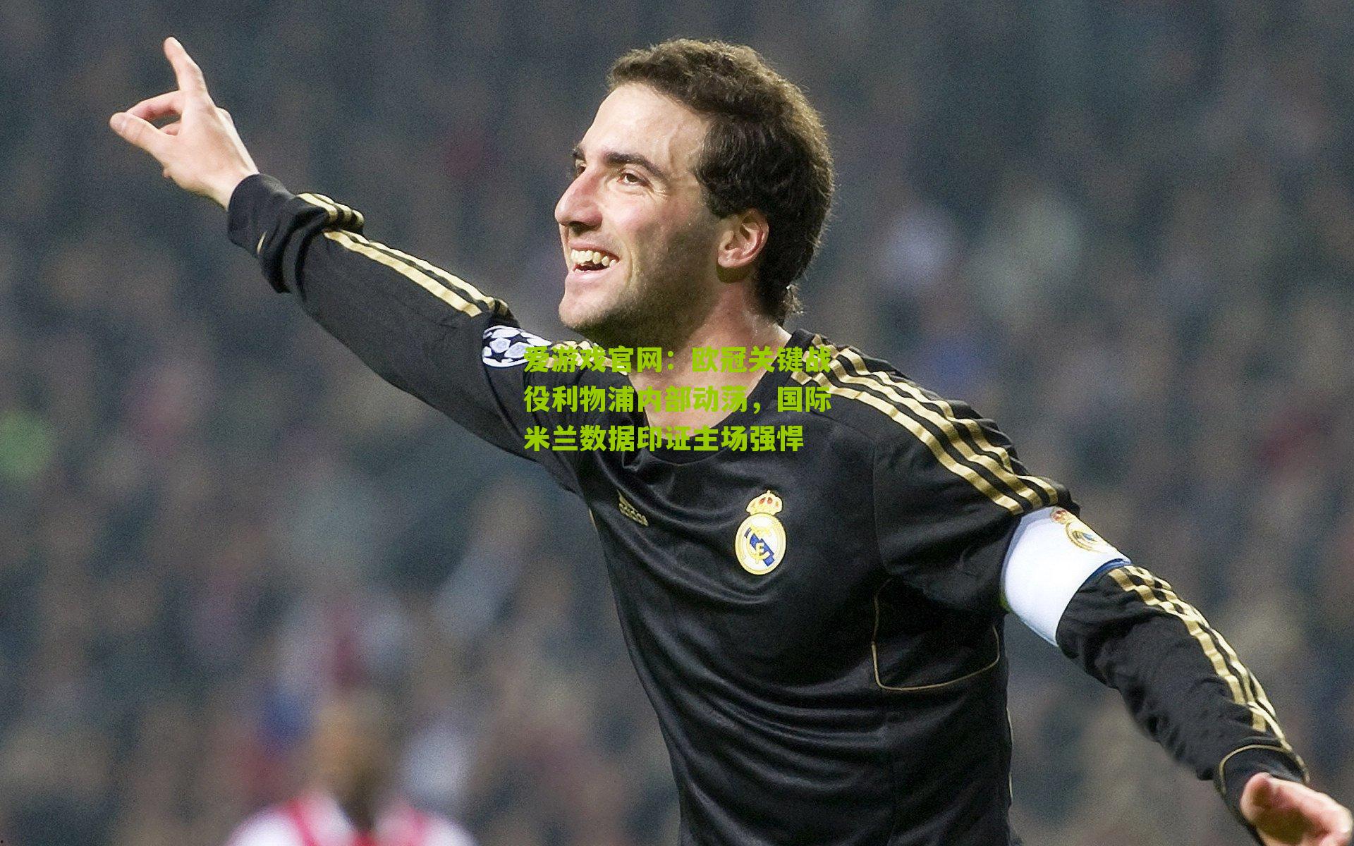 爱游戏官网：欧冠关键战役利物浦内部动荡，国际米兰数据印证主场强悍