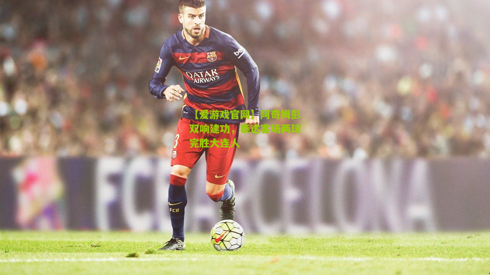 阿奇姆彭双响建功，泰达客场两球完胜大连人