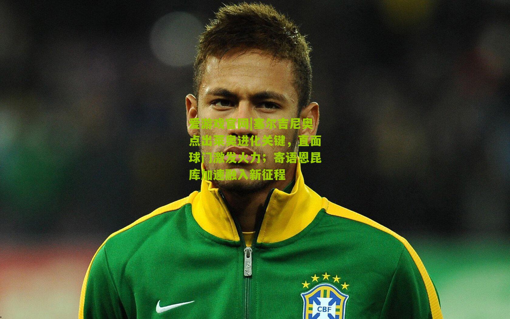 塞尔吉尼奥点出莱奥进化关键，直面球门激发火力；寄语恩昆库加速融入新征程